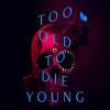 Too Old To Die Young